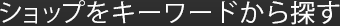 ショップをキーワードから探す